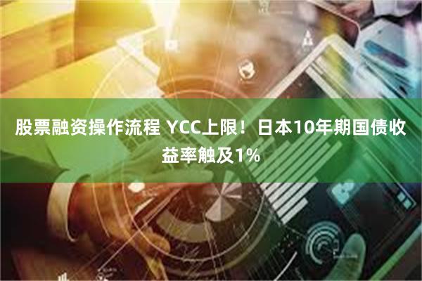 股票融资操作流程 YCC上限！日本10年期国债收益率触及1%