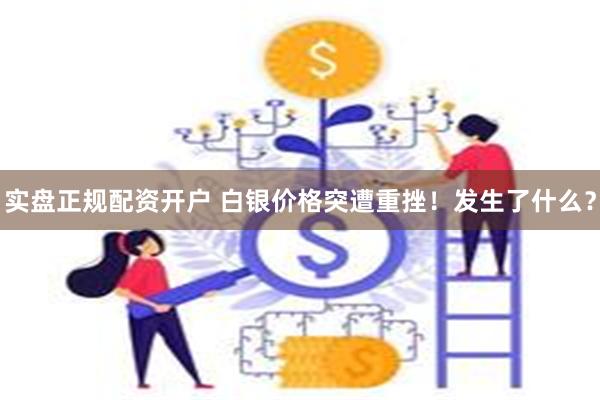 实盘正规配资开户 白银价格突遭重挫！发生了什么？