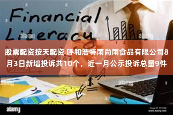 股票配资按天配资 呼和浩特雨尚雨食品有限公司8月3日新增投诉共10个，近一月公示投诉总量9件