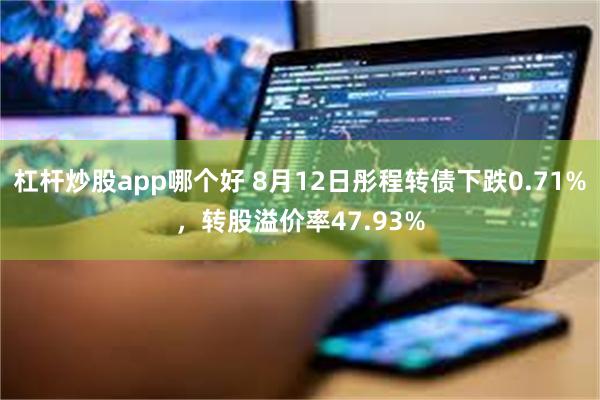 杠杆炒股app哪个好 8月12日彤程转债下跌0.71%，转股溢价率47.93%