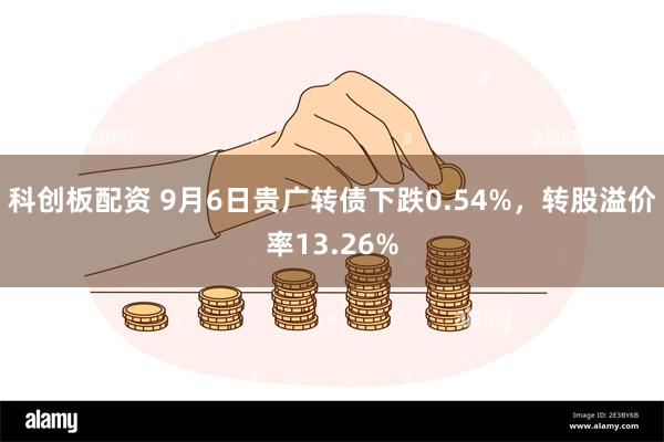 科创板配资 9月6日贵广转债下跌0.54%，转股溢价率13.26%