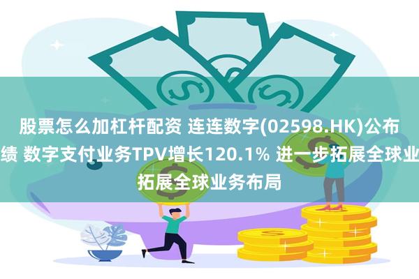 股票怎么加杠杆配资 连连数字(02598.HK)公布中期业绩 数字支付业务TPV增长120.1% 进一步拓展全球业务布局