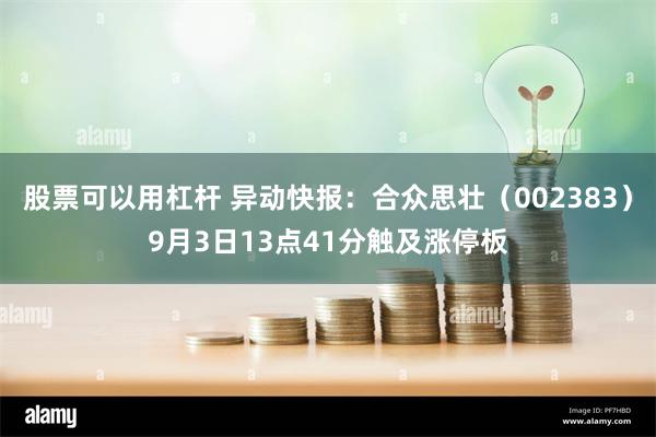 股票可以用杠杆 异动快报：合众思壮（002383）9月3日13点41分触及涨停板