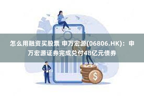 怎么用融资买股票 申万宏源(06806.HK)：申万宏源证券完成兑付48亿元债券