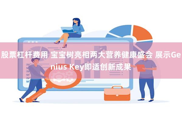 股票杠杆费用 宝宝树亮相两大营养健康盛会 展示Genius Key即适创新成果