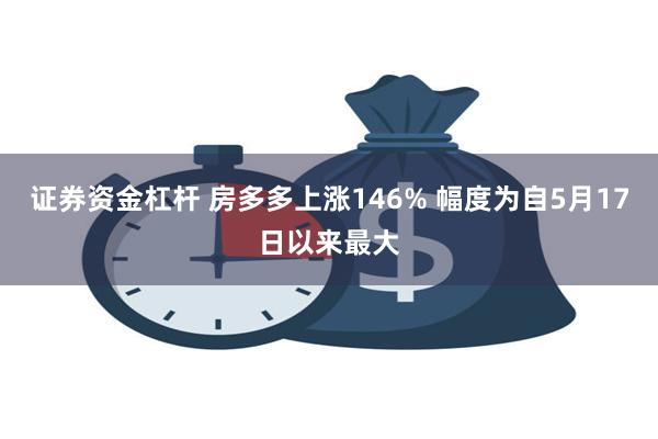 证券资金杠杆 房多多上涨146% 幅度为自5月17日以来最大