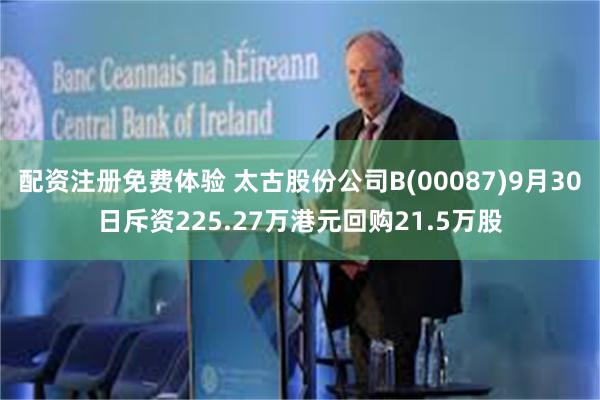 配资注册免费体验 太古股份公司B(00087)9月30日斥资225.27万港元回购21.5万股