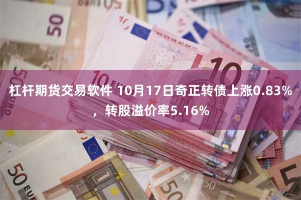 杠杆期货交易软件 10月17日奇正转债上涨0.83%，转股溢价率5.16%