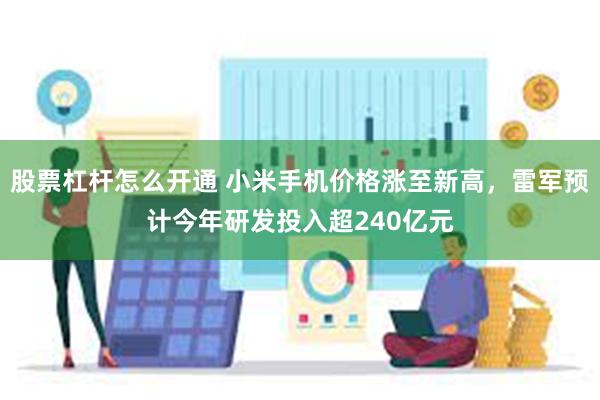 股票杠杆怎么开通 小米手机价格涨至新高，雷军预计今年研发投入超240亿元