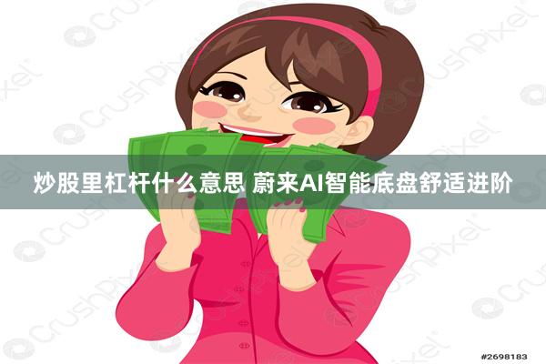 炒股里杠杆什么意思 蔚来AI智能底盘舒适进阶