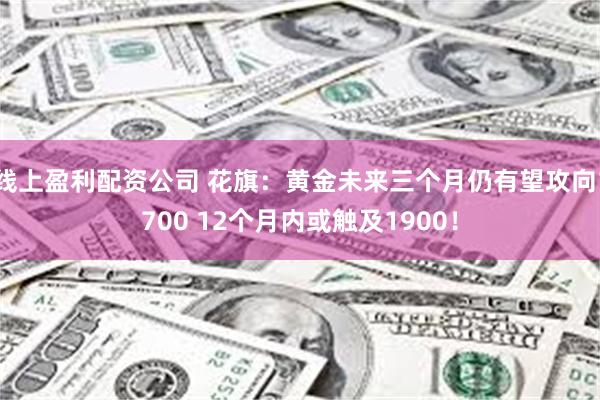 线上盈利配资公司 花旗：黄金未来三个月仍有望攻向1700 12个月内或触及1900！