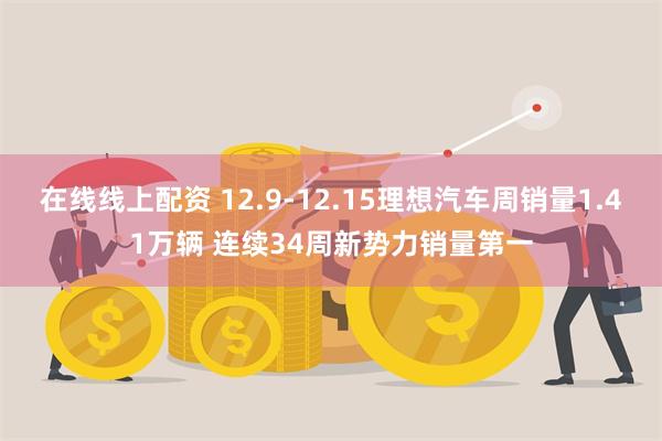 在线线上配资 12.9-12.15理想汽车周销量1.41万辆 连续34周新势力销量第一