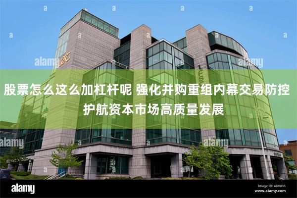 股票怎么这么加杠杆呢 强化并购重组内幕交易防控    护航资本市场高质量发展